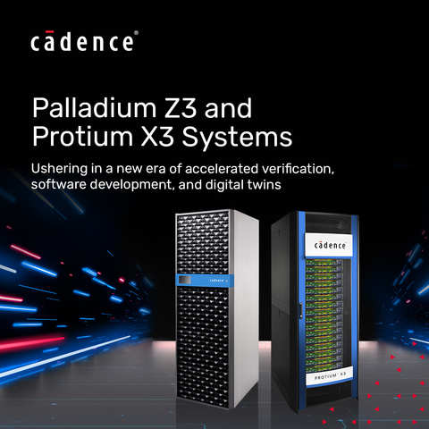Cadence 推出 Palladium Z3 和 Protium X3 系统，开启加速验证、软件开发和数字双胞胎的新时代